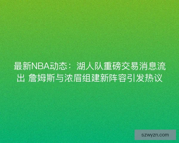 最新NBA动态：湖人队重磅交易消息流出 詹姆斯与浓眉组建新阵容引发热议