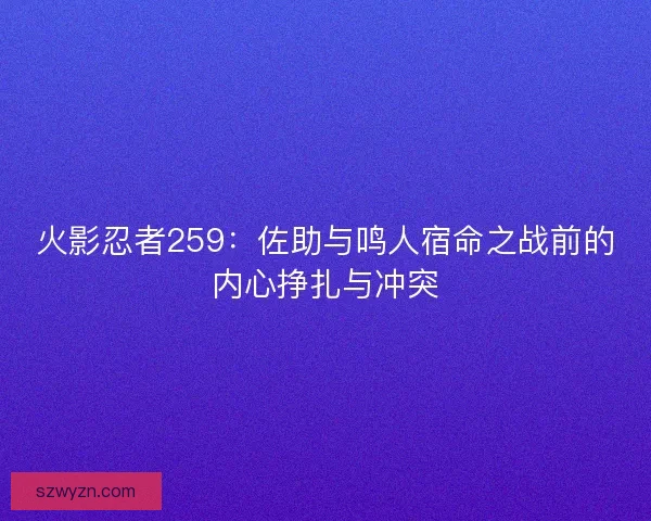 火影忍者259：佐助与鸣人宿命之战前的内心挣扎与冲突