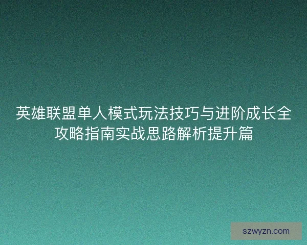 英雄联盟单人模式玩法技巧与进阶成长全攻略指南实战思路解析提升篇 英雄联盟单人模式玩法技巧与进阶成长全攻略指南实战思路解析提升篇