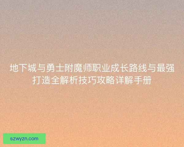 地下城与勇士附魔师职业成长路线与最强打造全解析技巧攻略详解手册