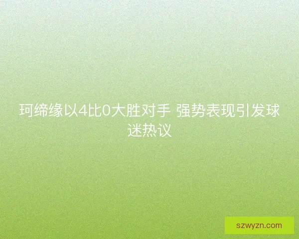 珂缔缘以4比0大胜对手 强势表现引发球迷热议