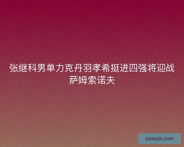 张继科男单力克丹羽孝希挺进四强将迎战萨姆索诺夫 张继科男单力克丹羽孝希挺进四强将迎战萨姆索诺夫